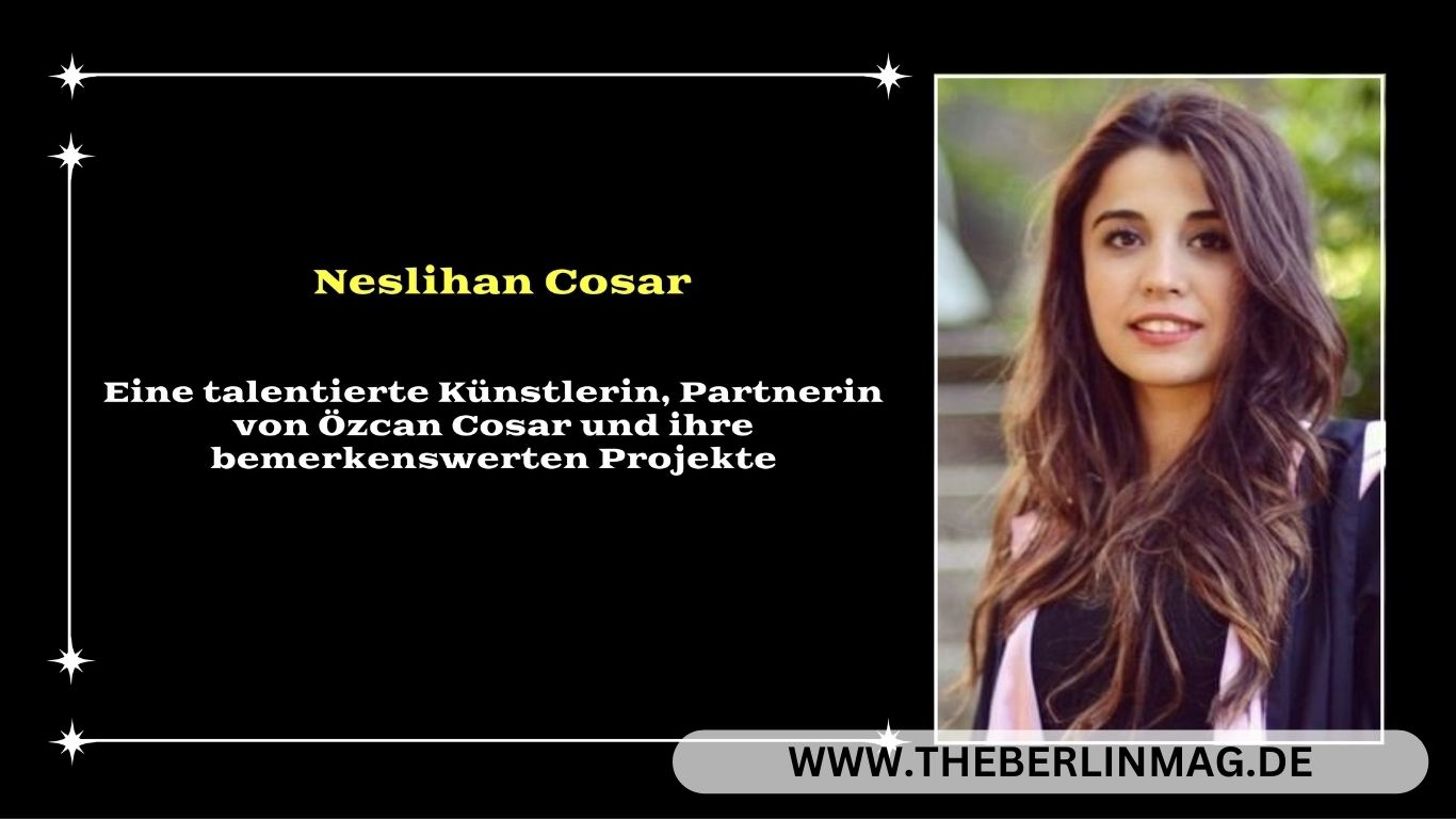 Neslihan Cosar: Eine talentierte Künstlerin, Partnerin von Özcan Cosar und ihre bemerkenswerten Projekte