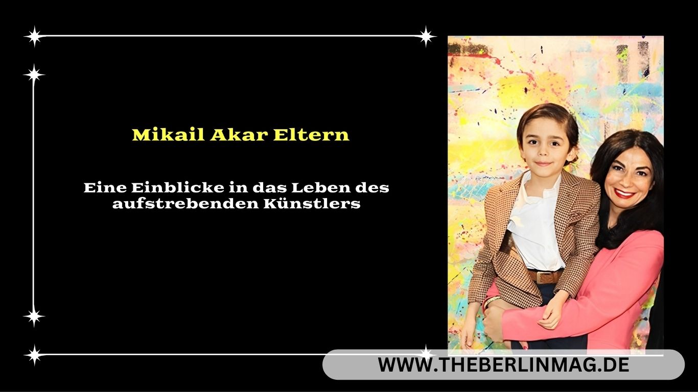 Mikail Akar Eltern: Eine Einblicke in das Leben des aufstrebenden Künstlers