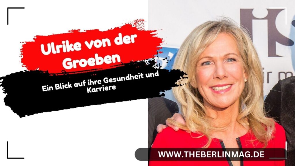 Ulrike von der Groeben Krankheit: Ein Blick auf ihre Gesundheit und Karriere