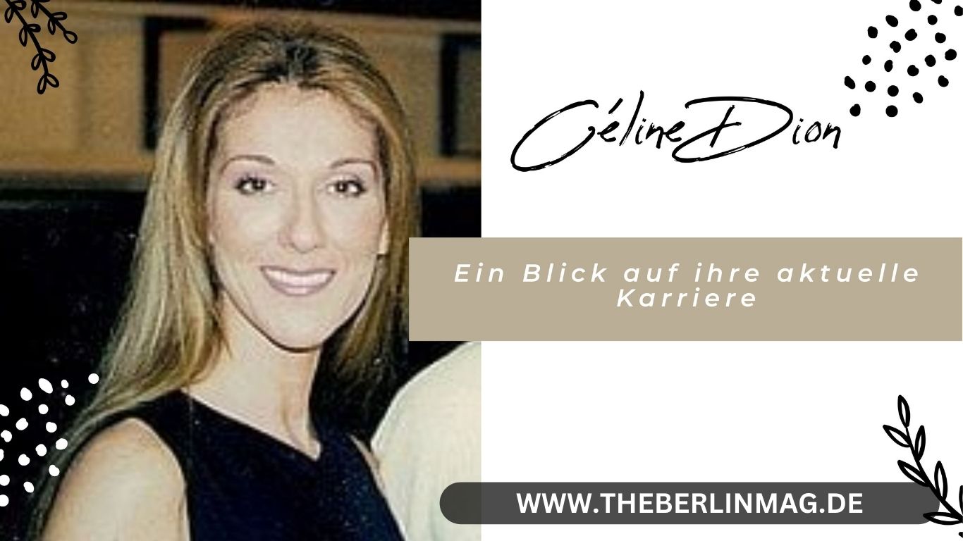 Céline Dion – Ein Blick auf ihre aktuelle Karriere