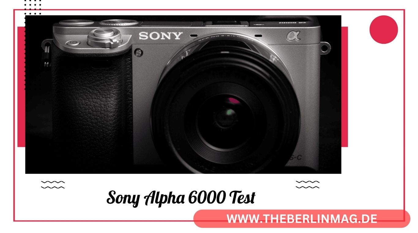 Sony Alpha 6000 Test 2023: Detaillierte Bewertung der Legendären Systemkamera